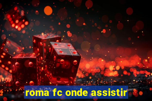 roma fc onde assistir